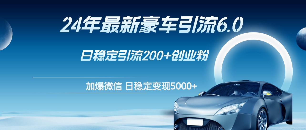 24年最新豪车引流6.0,日引500+创业粉,日稳定变现5000+-资源基地
