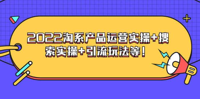 电商掌柜杨茂隆系列课程：2022淘系产品运营实操+搜索实操+引流玩法等！-资源基地