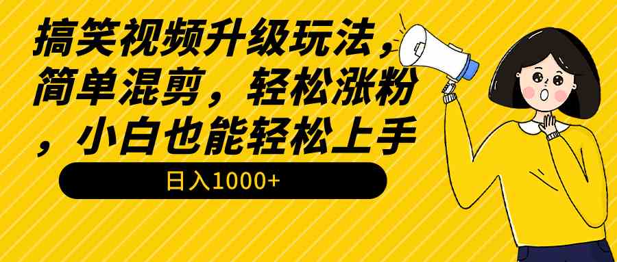 搞笑视频升级玩法，简单混剪，轻松涨粉，小白也能上手，日入1000+教程+素材-资源基地