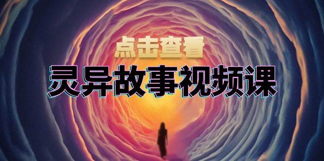 灵异故事视频课:文案、剪辑流程、画面处理及封面制作,助力创作者盈利-资源基地