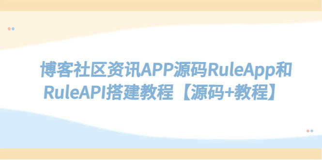 博客社区资讯APP源码RuleApp和RuleAPI搭建教程【源码+教程】-资源基地