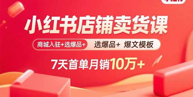 小红书店铺卖货课：商城入驻+选爆品+爆文模板，7天首单月销10万+-资源基地