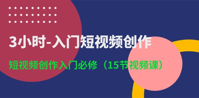3小时-入门短视频创作：短视频创作入门必修（15节视频课）-资源基地