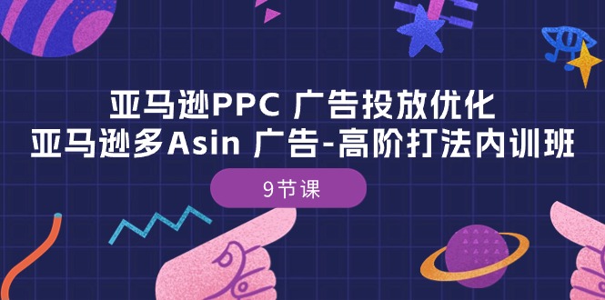 亚马逊PPC 广告投放优化：亚马逊多Asin 广告-高阶打法内训班-9节课-资源基地