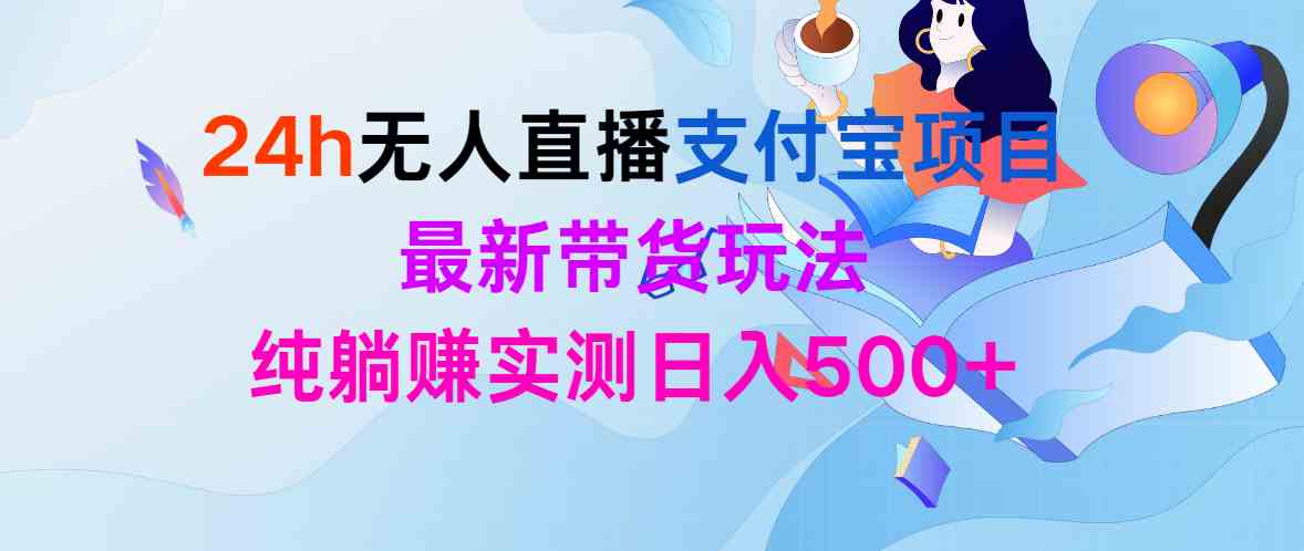 24h无人直播支付宝项目,最新带货玩法,纯躺赚实测日入500+-资源基地