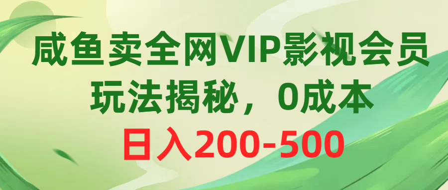 咸鱼卖全网VIP影视会员，玩法揭秘，0成本日入200-500-资源基地
