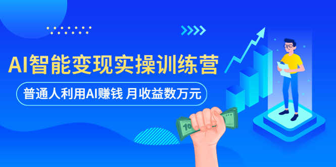 AI智能变现实操训练营：普通人利用AI赚钱 月收益数万元（全套课程+文档）-资源基地