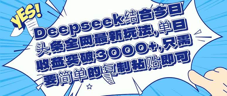 Deepseek结合今日头条全网最新玩法,单日收益突破3000+,只需要简单的…-资源基地