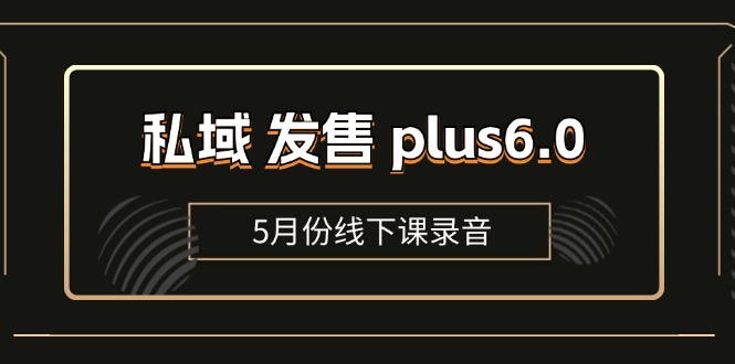 私域 发售 plus6.0【5月份线下课录音】/全域套装 sop流程包，社群发售…-资源基地