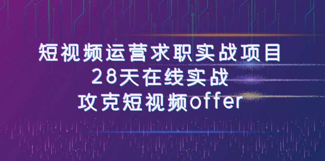 短视频运-营求职实战项目，28天在线实战，攻克短视频offer（46节课）-资源基地