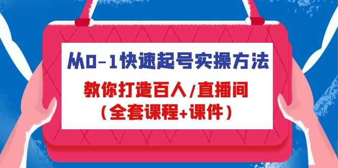 从0-1快速起号实操方法,教你打造百人/直播间(全套课程+课件)-资源基地
