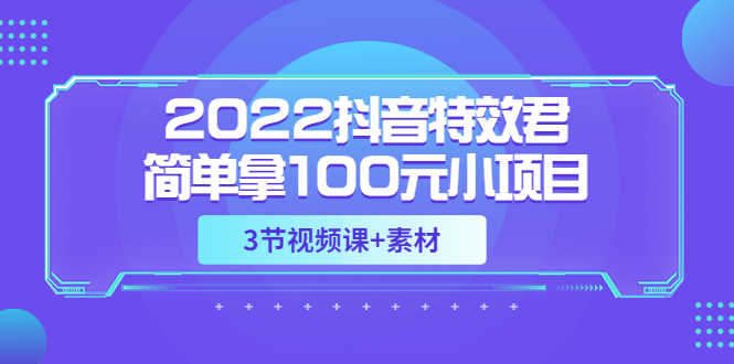 2022抖音特效君简单拿100元小项目，可深耕赚更多（3节视频课+素材）-资源基地