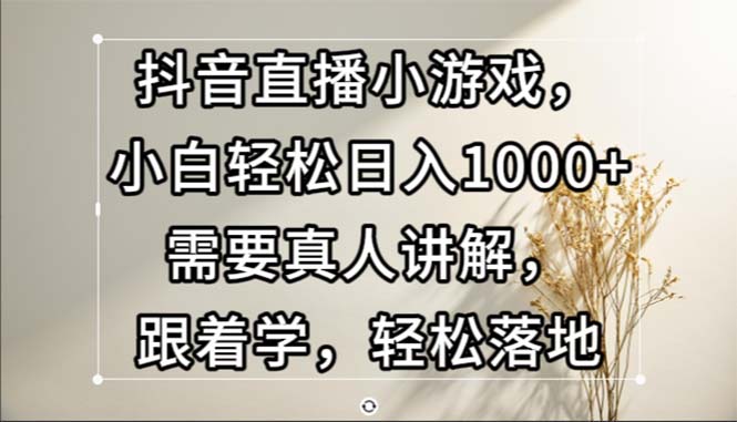 抖音直播小游戏,小白轻松日入1000+需要真人讲解,跟着学,轻松落地-资源基地