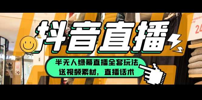 一个月佣金10万的抖音半无人绿幕直播全套玩法(送视频素材,直播话术)-资源基地