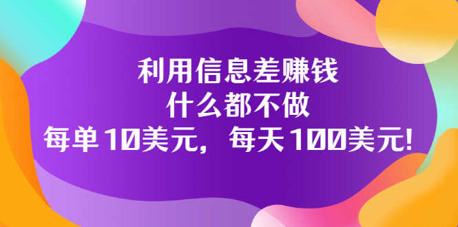 利用信息差赚钱:什么都不做,每单10美元,每天100美元!-资源基地