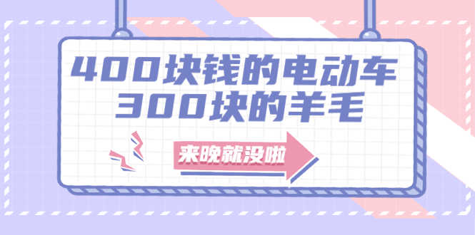 400块钱的电动车，300块的羊毛，来晚就没啦！-资源基地
