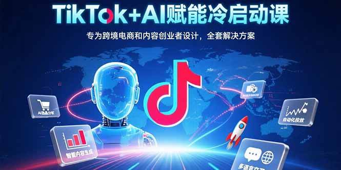 TikTok+AI赋能冷启动课：专为跨境电商和内容创业者设计，全套解决方案-资源基地