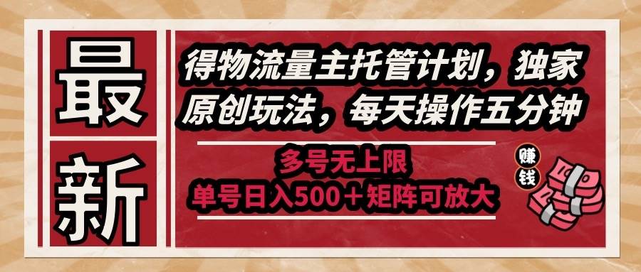 最新得物流量主托管计划，独家原创玩法，每天操作五分钟，多号无上限 …-资源基地
