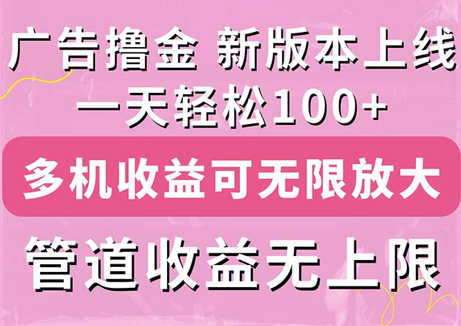 广告撸金新版内测,收益翻倍!每天轻松100+,多机多账号收益无上限,抢…-资源基地