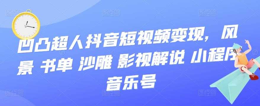 凹凸超人抖音短视频变现，风景 书单 沙雕 影视 解说 小程序 音乐号-资源基地