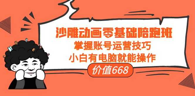 沙雕动画零基础陪跑班,掌握账号运营技巧,小白有电脑就能操作(价值668)-资源基地
