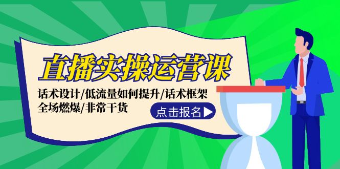 直播实操运营课:话术设计/低流量如何提升/话术框架/全场燃爆/非常干货-资源基地