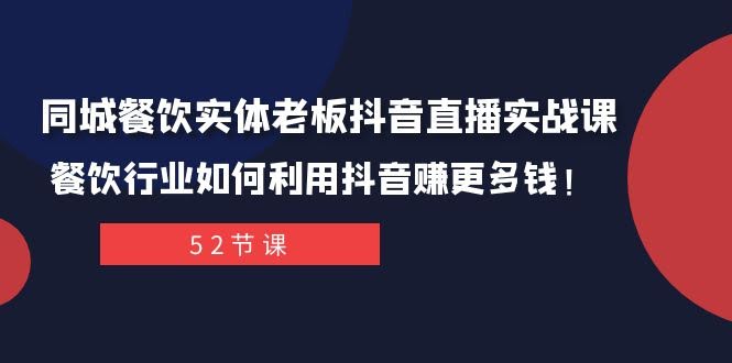 同城餐饮实体老板抖音直播实战课:餐饮行业如何利用抖音赚更多钱!-资源基地
