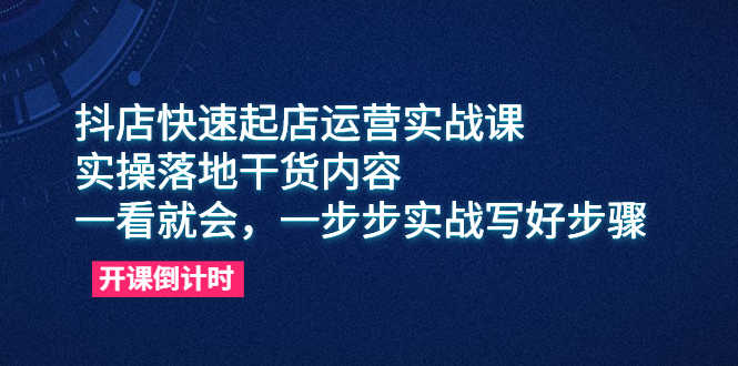 抖店快速起店运营实战课，实操落地干货内容，一看就会，一步步实战写好步骤-资源基地