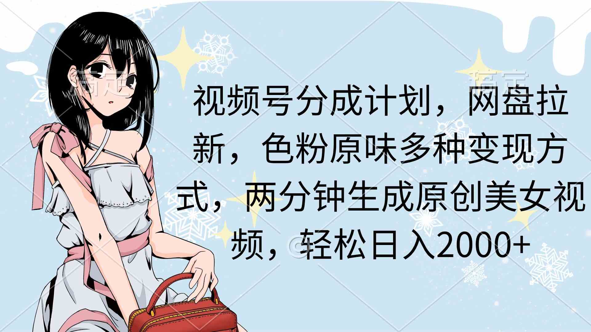 视频号分成计划，网盘拉新，色粉原味多种变现方式，两分钟生成原创美女…-资源基地