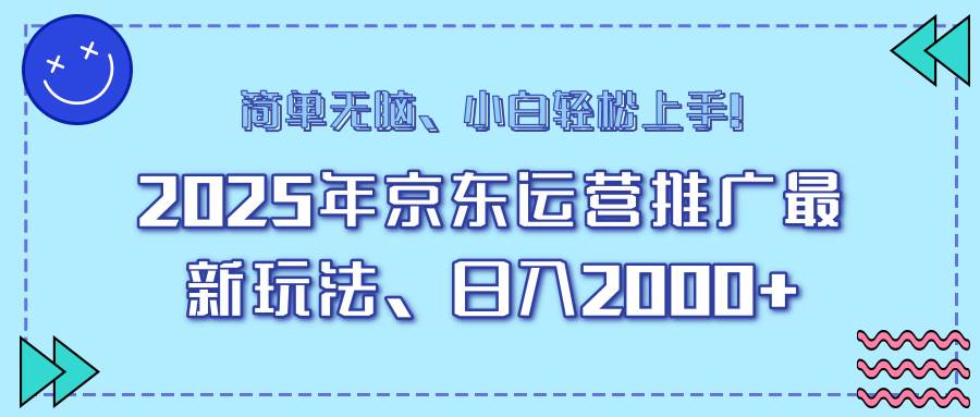 25年京东运营推广最新玩法，日入2000+，小白轻松上手！-资源基地
