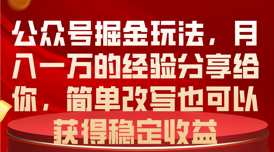 公众号掘金玩法，月入一万的经验分享给你，简单改写也可以获得稳定收益-资源基地