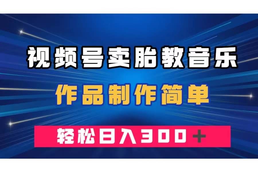 视频号卖胎教音乐，作品制作简单，一单49，轻松日入300＋-资源基地