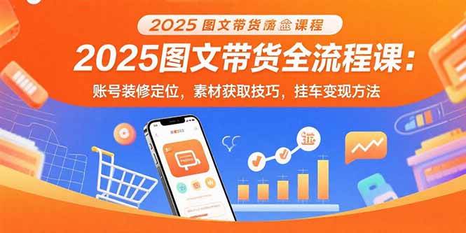 2025图文带货全流程课：账号装修定位，素材获取技巧，挂车变现方法-资源基地