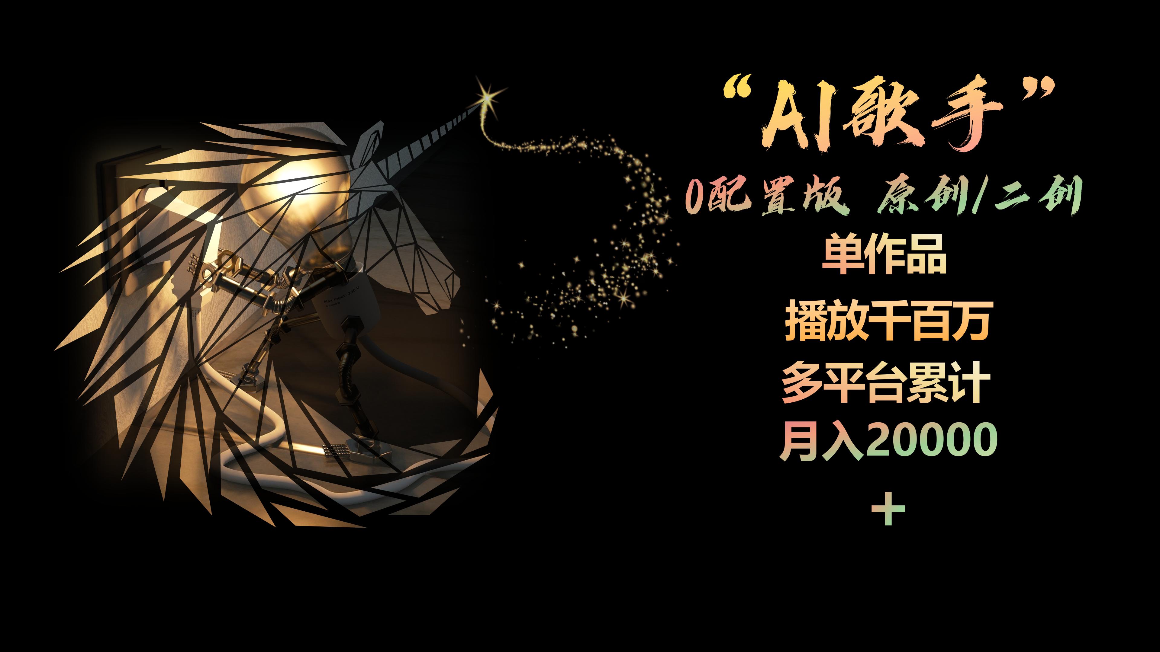 AI歌手，0配置版，原创/二创，单作品播放千百万，多平台累计，月入20000+-资源基地