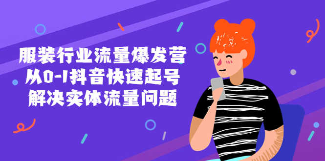 服装行业流量爆发营，从0-1抖音快速起号/解决实体流量问题！-资源基地