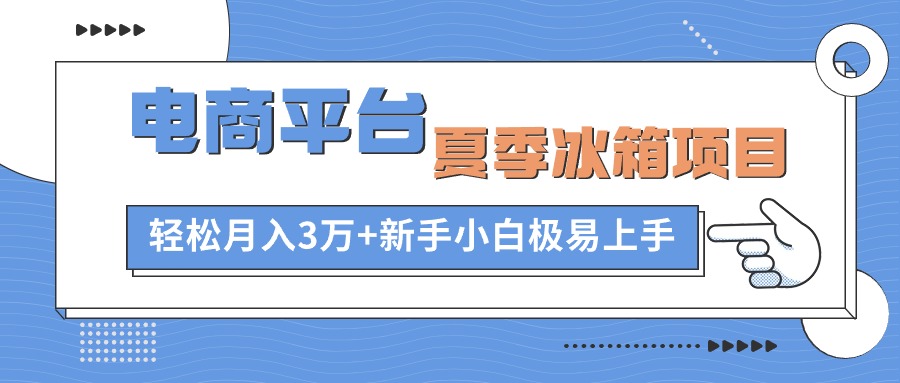 电商平台夏季冰箱项目,轻松月入3万+,新手小白极易上手-资源基地