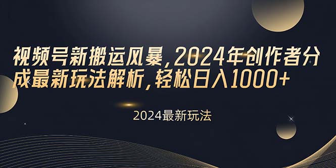 视频号新搬运风暴,2024年创作者分成最新玩法解析,轻松日入1000+-资源基地