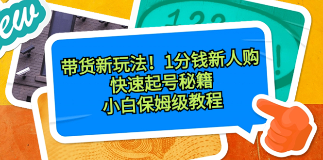 带货新玩法！1分钱新人购，快速起号秘籍！小白保姆级教程-资源基地