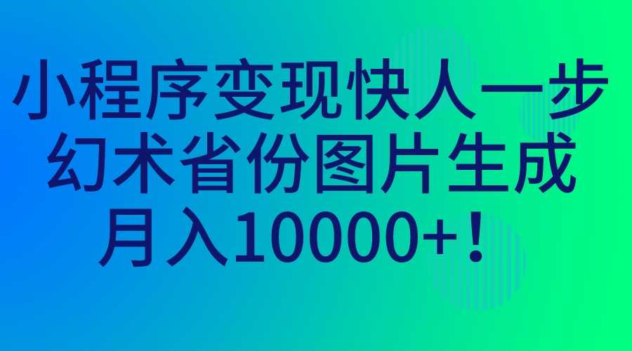 小程序变现快人一步,幻术省份图片生成,月入10000+!-资源基地
