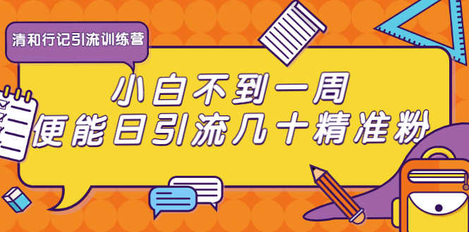 清和行记引流训练营：小白不到一周便能日引流几十精准粉-资源基地