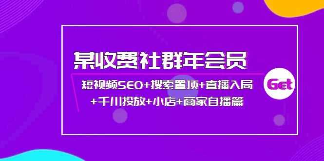 某收费社群年会员:短视频SEO+搜索置顶+直播入局+千川投放+小店+商家自播篇-资源基地