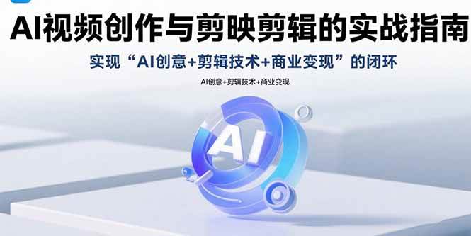 AI视频创作与剪映剪辑的实战指南,实现AI创意+剪辑技术+商业变现的闭环-资源基地