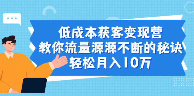 低成本获客变现营,教你流量源源不断的秘诀,轻松月入10万-资源基地