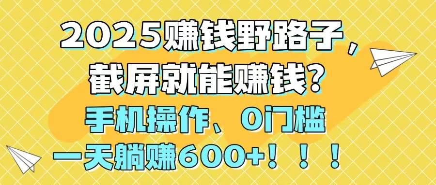 2025赚钱野路子，截屏就能赚钱？手机操作0门槛，一天躺赚600+！！！-资源基地