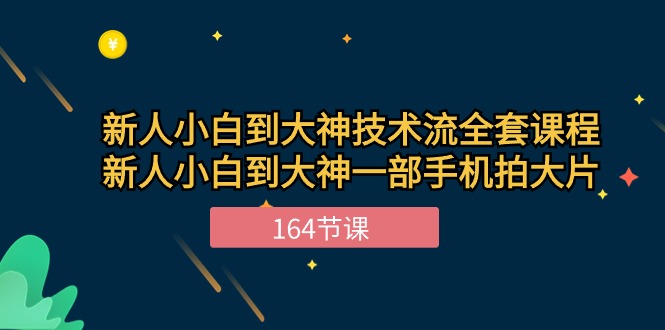 新手小白到大神-技术流全套课程,新人小白到大神一部手机拍大片-164节课-资源基地