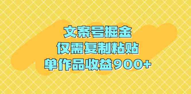 文案号掘金，仅需复制粘贴，单作品收益900+-资源基地