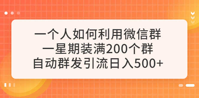 一个人如何利用微信群自动群发引流，一星期装满200个群，日入500+-资源基地