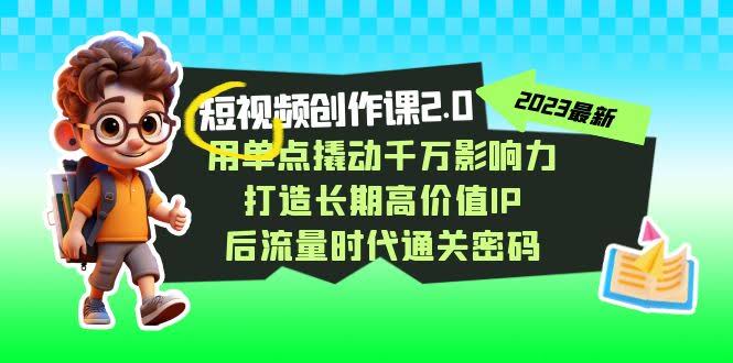 短视频-创作课2.0，用单点撬动千万影响力，打造长期高价值IP 后流量时代…-资源基地