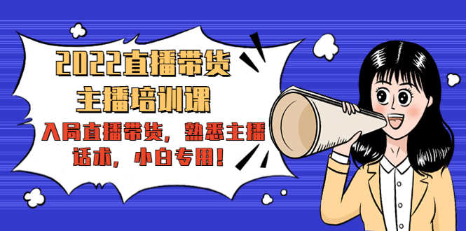 2022直播带货-主播培训课：入局直播带货，熟悉主播话术，小白专用！-资源基地