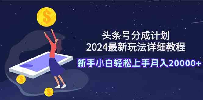 头条号分成计划:2024最新玩法详细教程,新手小白轻松上手月入20000+-资源基地